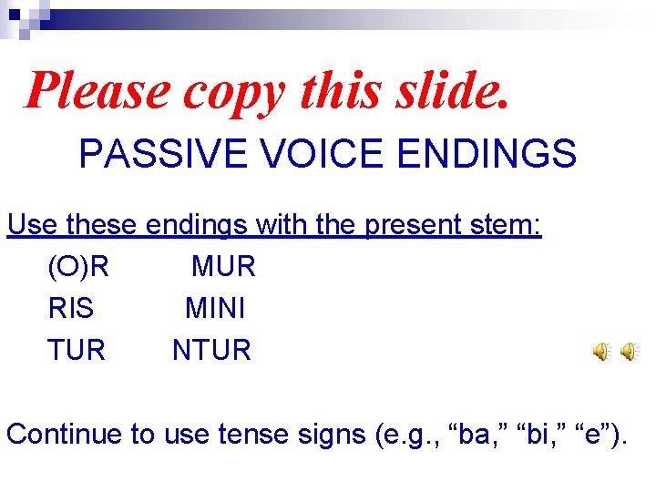 Please copy this slide. PASSIVE VOICE ENDINGS Use these endings with the present stem: