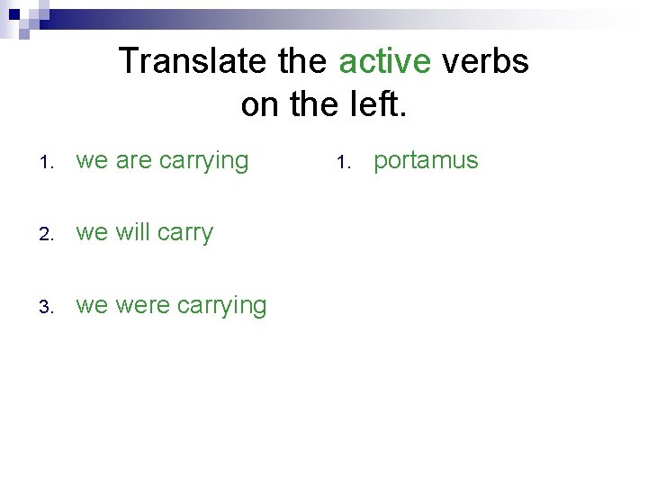 Translate the active verbs on the left. 1. we are carrying 2. we will