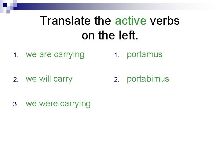 Translate the active verbs on the left. 1. we are carrying 1. portamus 2.