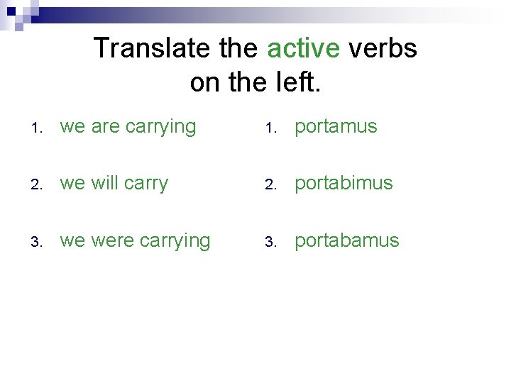 Translate the active verbs on the left. 1. we are carrying 1. portamus 2.