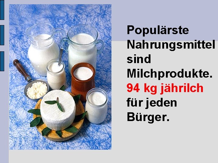 Populärste Nahrungsmittel sind Milchprodukte. 94 kg jährilch für jeden Bürger. 