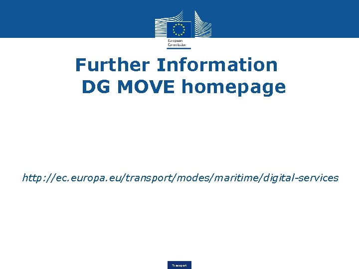 Further Information DG MOVE homepage http: //ec. europa. eu/transport/modes/maritime/digital-services Transport 