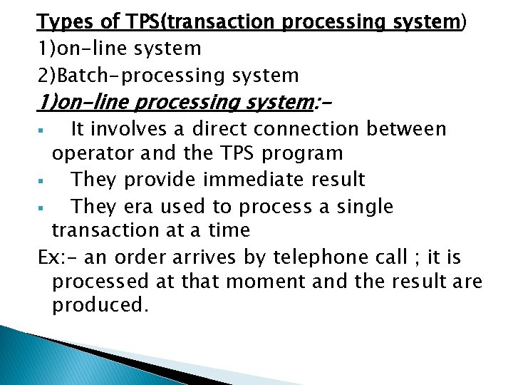 Types of TPS(transaction processing system) 1)on-line system 2)Batch-processing system 1)on-line processing system: - It