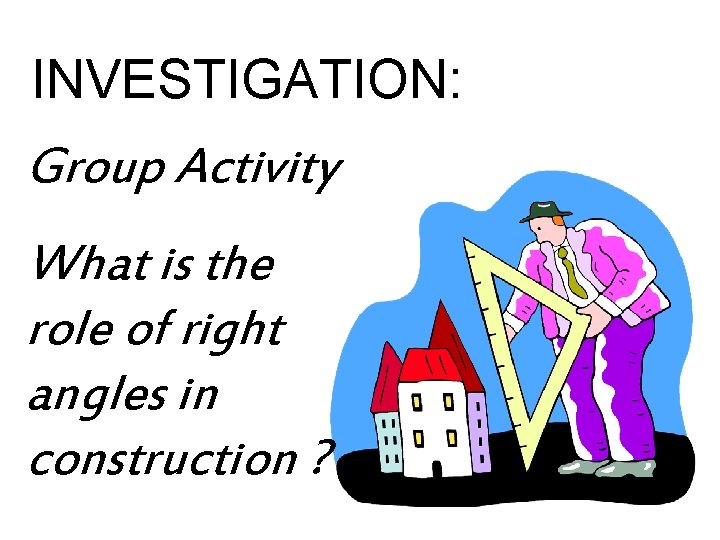 INVESTIGATION: Group Activity What is the role of right angles in construction ? 