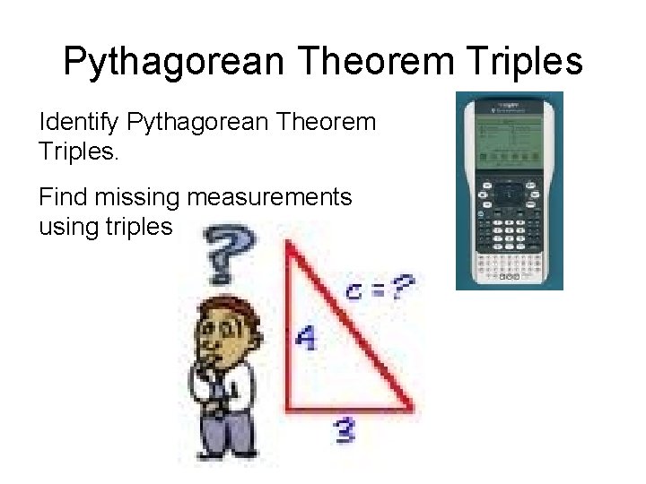 Pythagorean Theorem Triples Identify Pythagorean Theorem Triples. Find missing measurements using triples 