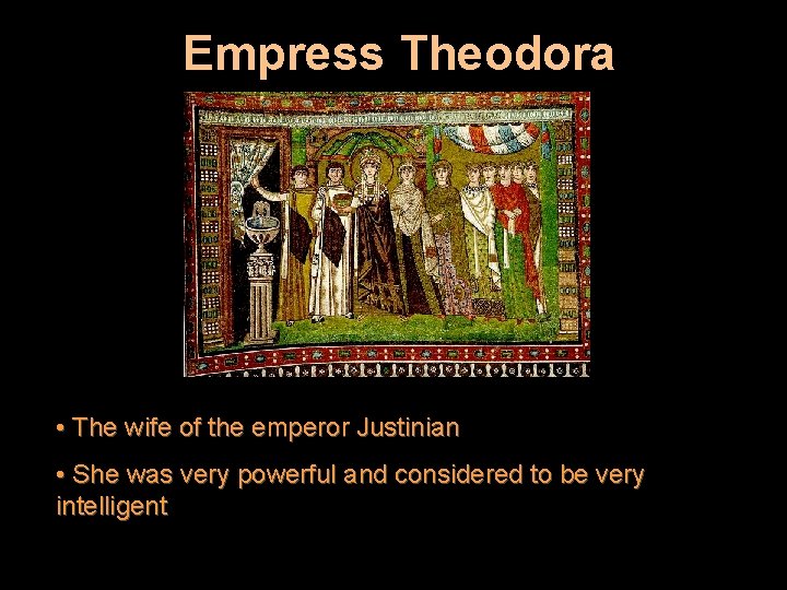 Empress Theodora • The wife of the emperor Justinian • She was very powerful