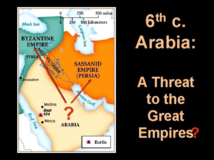 th 6 c. Arabia: ? A Threat to the Great Empires? 