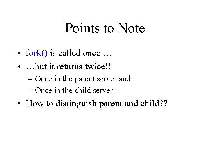 Points to Note • fork() is called once … • …but it returns twice!!