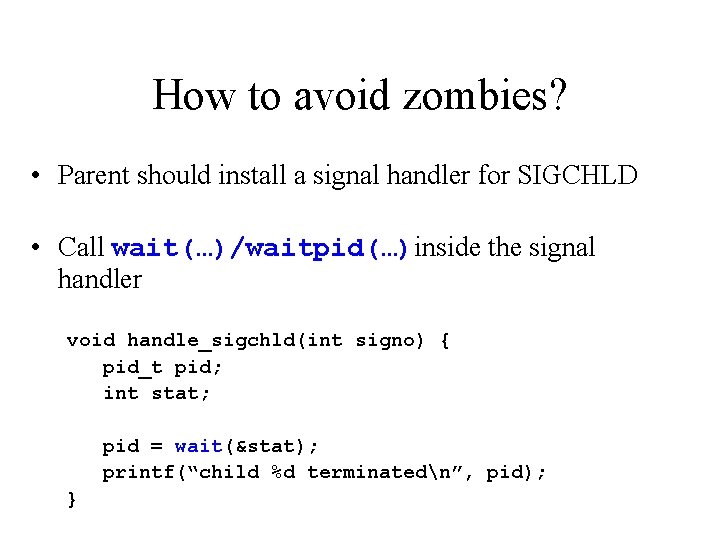 How to avoid zombies? • Parent should install a signal handler for SIGCHLD •