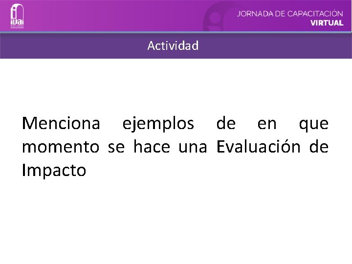 Actividad Menciona ejemplos de en que momento se hace una Evaluación de Impacto 