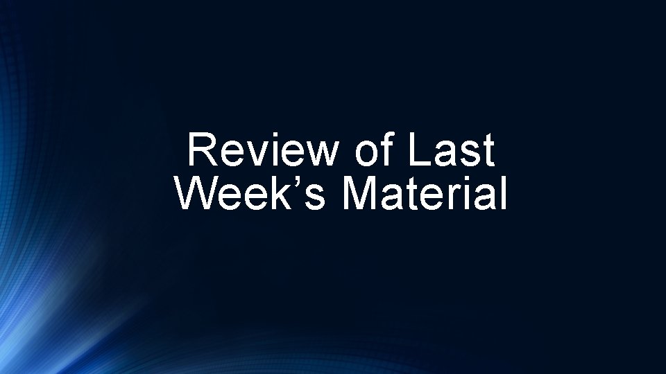 Review of Last Week’s Material 