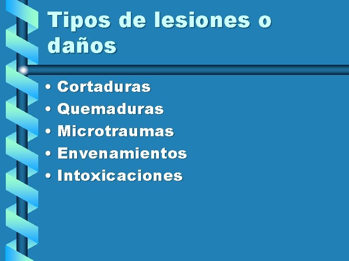 Tipos de lesiones o daños • Cortaduras • Quemaduras • Microtraumas • Envenamientos •