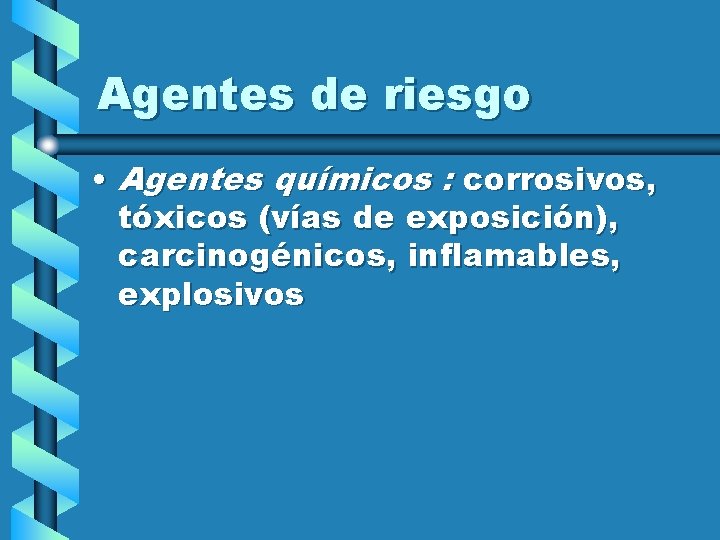 Agentes de riesgo • Agentes químicos : corrosivos, tóxicos (vías de exposición), carcinogénicos, inflamables,