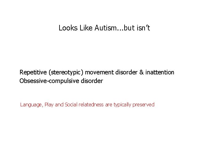 Looks Like Autism. . . but isn’t Repetitive (stereotypic) movement disorder & inattention Obsessive-compulsive