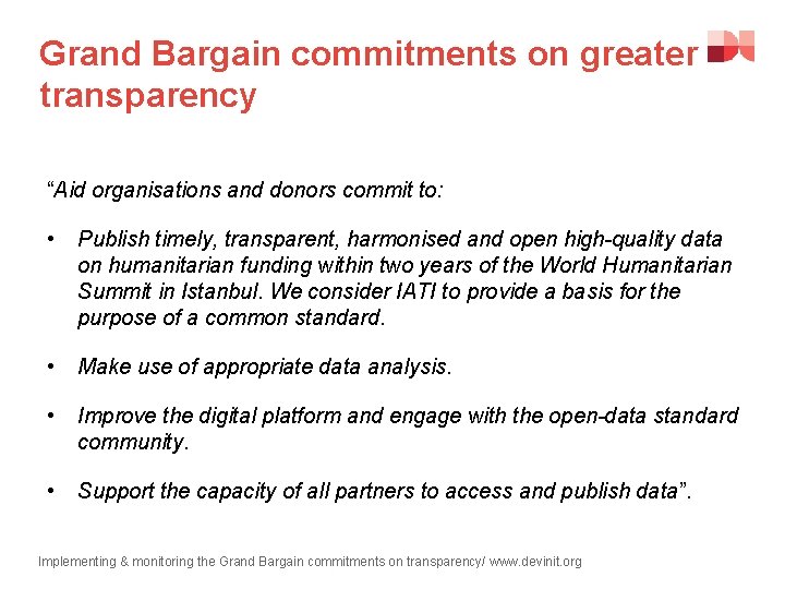 Grand Bargain commitments on greater transparency “Aid organisations and donors commit to: • Publish