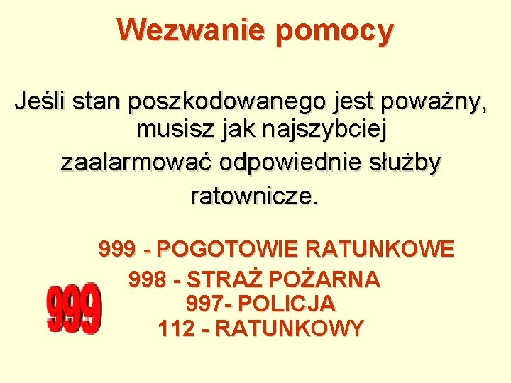 Wezwanie pomocy Jeśli stan poszkodowanego jest poważny, musisz jak najszybciej zaalarmować odpowiednie służby ratownicze.