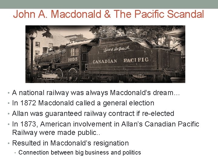 John A. Macdonald & The Pacific Scandal • A national railway was always Macdonald’s