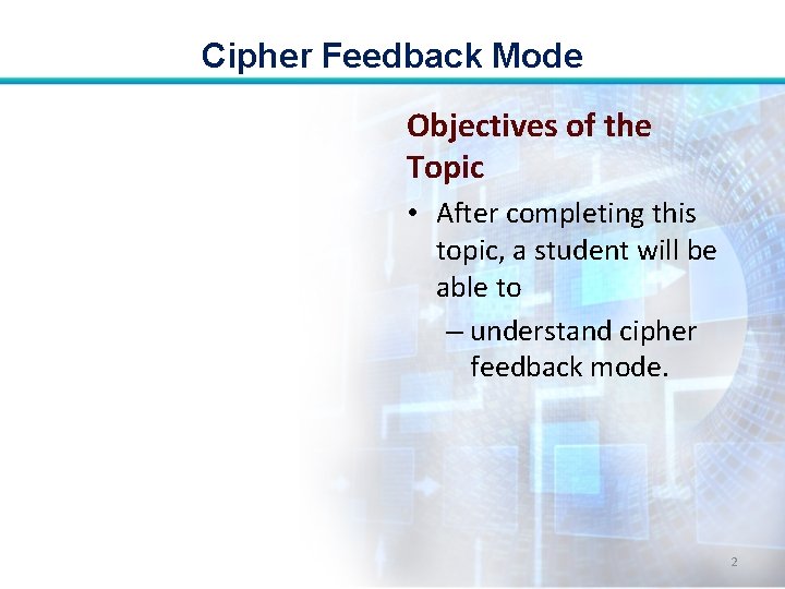 Cipher Feedback Mode Objectives of the Topic • After completing this topic, a student Cipher Feedback Mode Objectives of the Topic • After completing this topic, a student