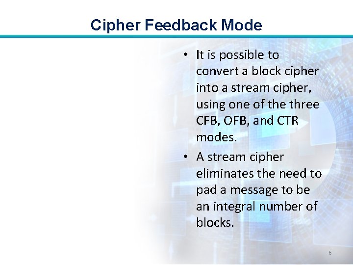 Cipher Feedback Mode • It is possible to convert a block cipher into a Cipher Feedback Mode • It is possible to convert a block cipher into a