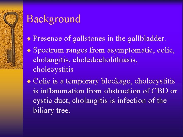 Background ¨ Presence of gallstones in the gallbladder. ¨ Spectrum ranges from asymptomatic, colic,