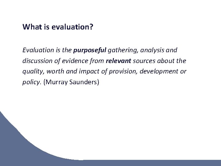 What is evaluation? Evaluation is the purposeful gathering, analysis and discussion of evidence from