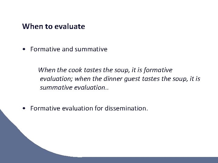 When to evaluate • Formative and summative When the cook tastes the soup, it