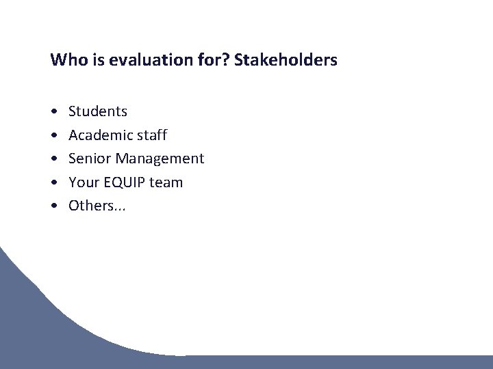 Who is evaluation for? Stakeholders • • • Students Academic staff Senior Management Your