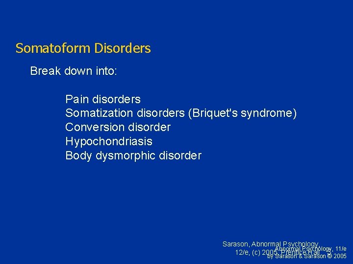 Somatoform Disorders Break down into: Pain disorders Somatization disorders (Briquet's syndrome) Conversion disorder Hypochondriasis
