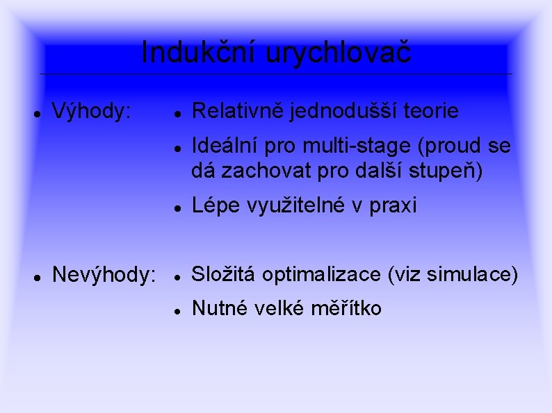 Indukční urychlovač Výhody: Nevýhody: Relativně jednodušší teorie Ideální pro multi-stage (proud se dá zachovat