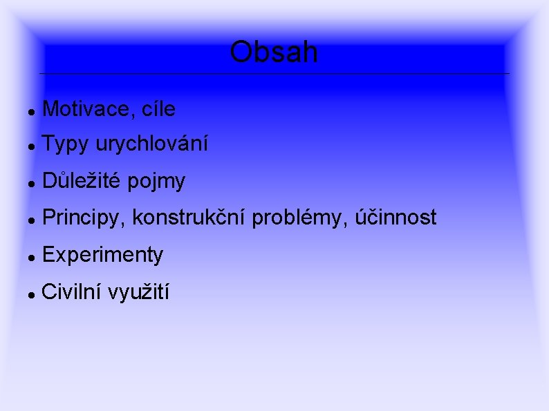 Obsah Motivace, cíle Typy urychlování Důležité pojmy Principy, konstrukční problémy, účinnost Experimenty Civilní využití