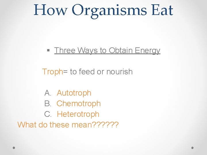 How Organisms Eat § Three Ways to Obtain Energy Troph= to feed or nourish