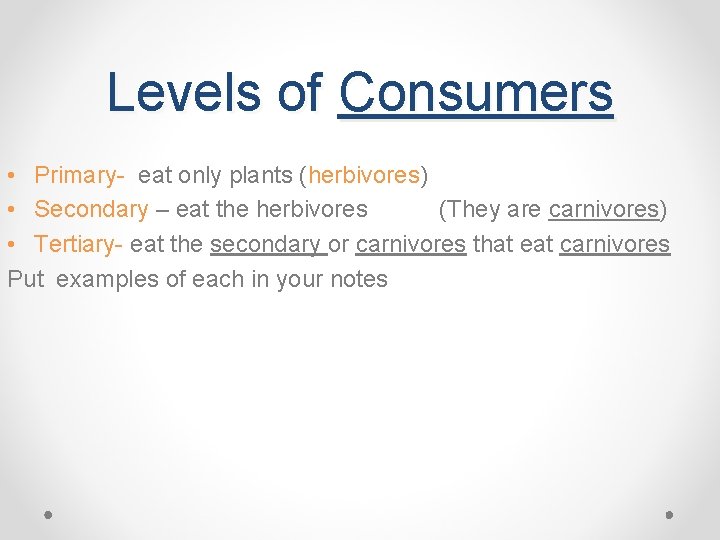Levels of Consumers • Primary- eat only plants (herbivores) • Secondary – eat the