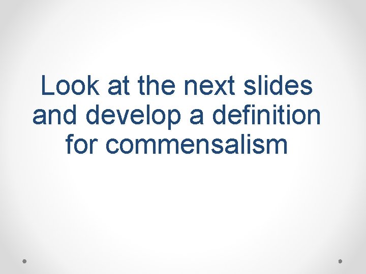 Look at the next slides and develop a definition for commensalism 