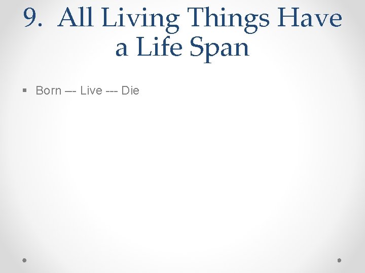 9. All Living Things Have a Life Span § Born --- Live --- Die