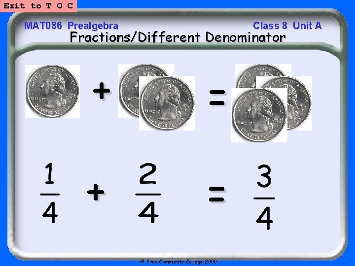 Exit to T O C MAT 086 Prealgebra Class 8 Unit A Fractions/Different Denominator