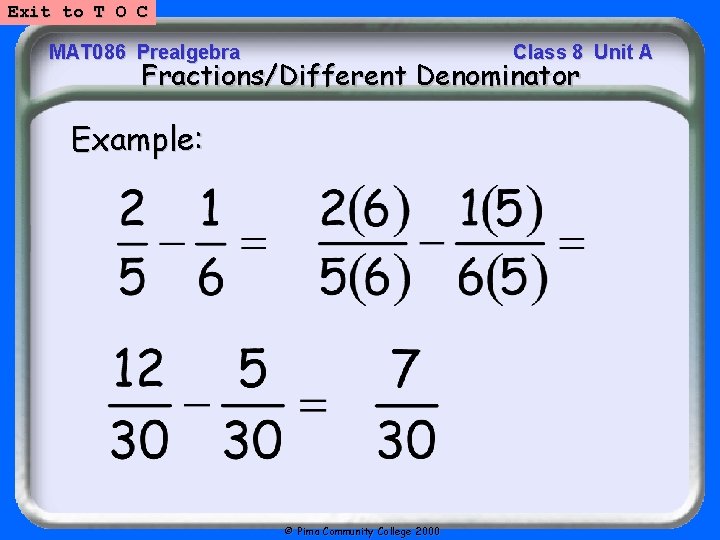 Exit to T O C MAT 086 Prealgebra Class 8 Unit A Fractions/Different Denominator