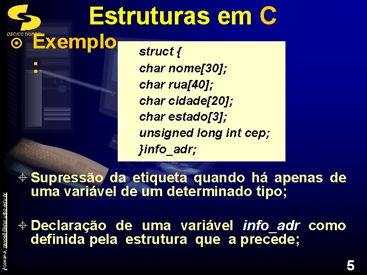 Estruturas em C Exemplo : DSC/CCT/UFCG ¤ struct { char nome[30]; char rua[40]; char