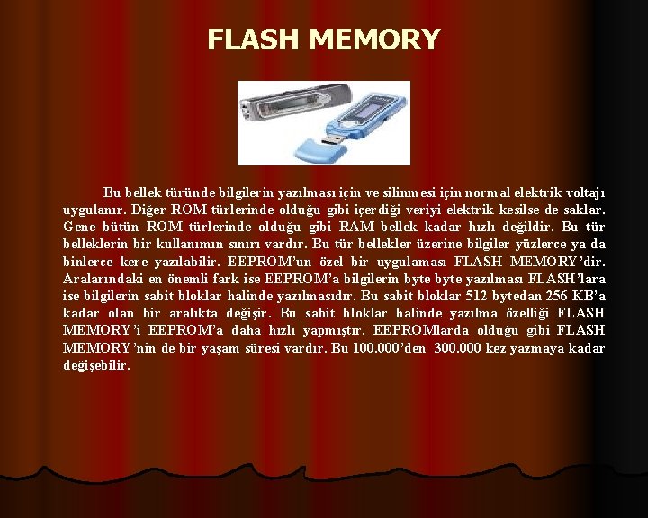 FLASH MEMORY Bu bellek türünde bilgilerin yazılması için ve silinmesi için normal elektrik voltajı