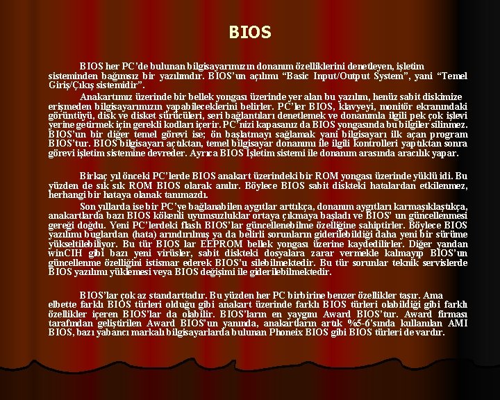 BIOS her PC’de bulunan bilgisayarımızın donanım özelliklerini denetleyen, işletim sisteminden bağımsız bir yazılımdır. BIOS’un