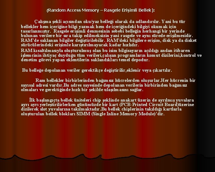 ( Random Access Memory – Rasgele Erişimli Bellek): Çalışma şekli açısından oku/yaz belleği olarak