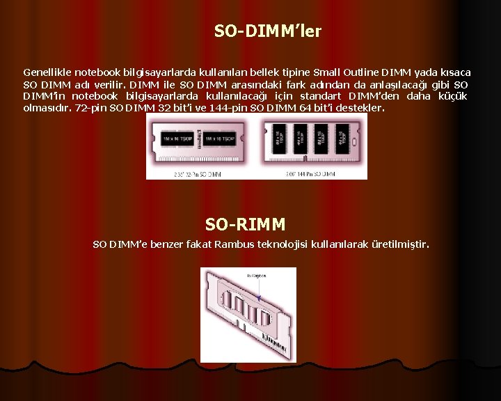 SO-DIMM’ler Genellikle notebook bilgisayarlarda kullanılan bellek tipine Small Outline DIMM yada kısaca SO DIMM