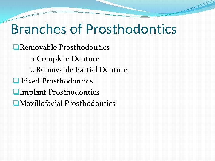 Branches of Prosthodontics q. Removable Prosthodontics 1. Complete Denture 2. Removable Partial Denture q