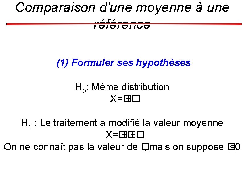 Comparaison d'une moyenne à une référence (1) Formuler ses hypothèses H 0: Même distribution