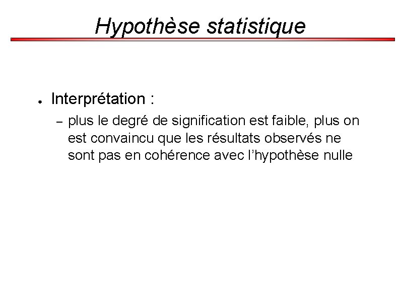 Hypothèse statistique ● Interprétation : – plus le degré de signification est faible, plus