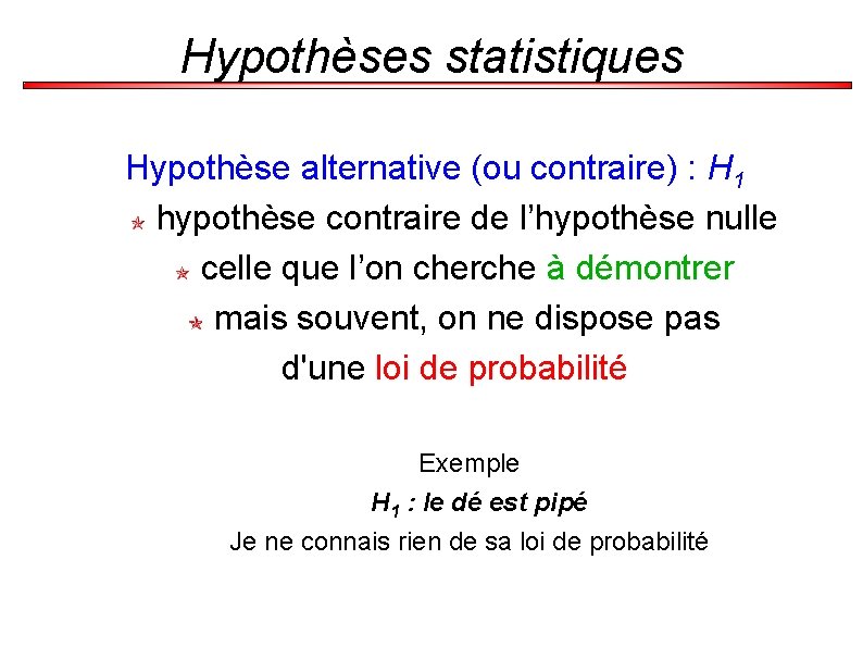 Hypothèses statistiques Hypothèse alternative (ou contraire) : H 1 hypothèse contraire de l’hypothèse nulle