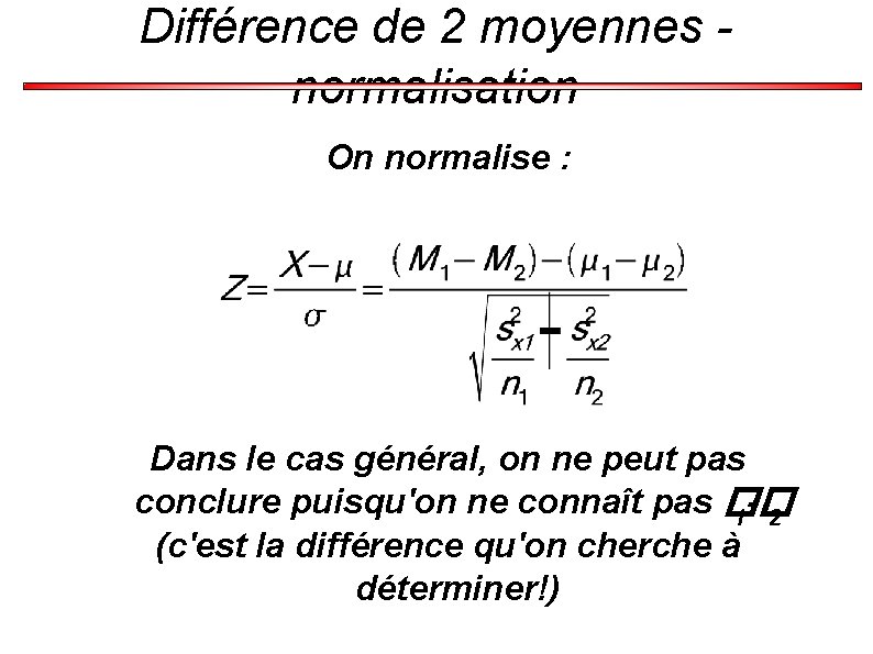 Différence de 2 moyennes normalisation On normalise : Dans le cas général, on ne