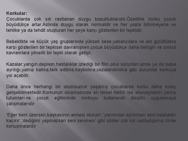 Korkular: Çocuklarda çok sık rastlanan duygu bozukluklarıdır. Özellikle korku çocuk büyüdükçe artar. Aslında duygu