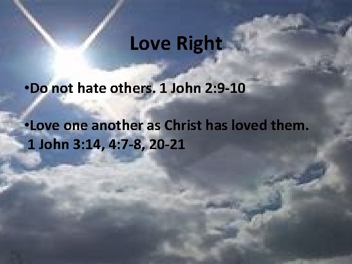 Love Right • Do not hate others. 1 John 2: 9 -10 • Love
