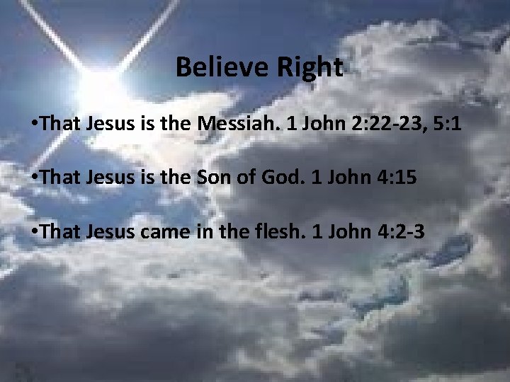 Believe Right • That Jesus is the Messiah. 1 John 2: 22 -23, 5: