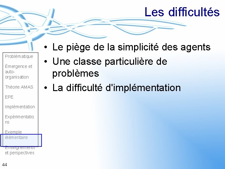 Les difficultés Problématique Émergence et autoorganisation Théorie AMAS EPE Implémentation Expérimentatio ns Exemple élémentaire